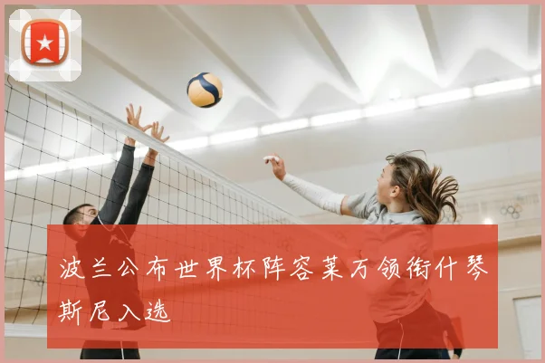 波兰公布世界杯阵容莱万领衔什琴斯尼入选