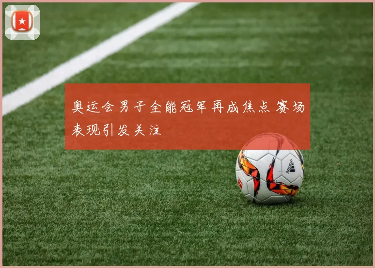 奥运会男子全能冠军再成焦点 赛场表现引发关注
