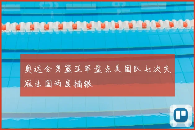 奥运会男篮亚军盘点美国队七次失冠法国两度摘银