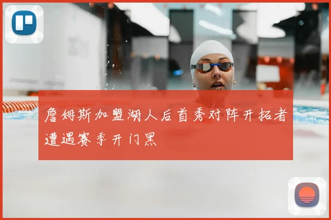 詹姆斯加盟湖人后首秀对阵开拓者遭遇赛季开门黑
