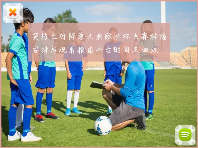 英格兰对阵意大利欧洲杯决赛转播安排与观看指南平台时间及回放