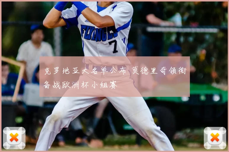 克罗地亚大名单公布 莫德里奇领衔备战欧洲杯小组赛