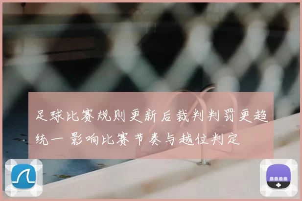 足球比赛规则更新后裁判判罚更趋统一 影响比赛节奏与越位判定