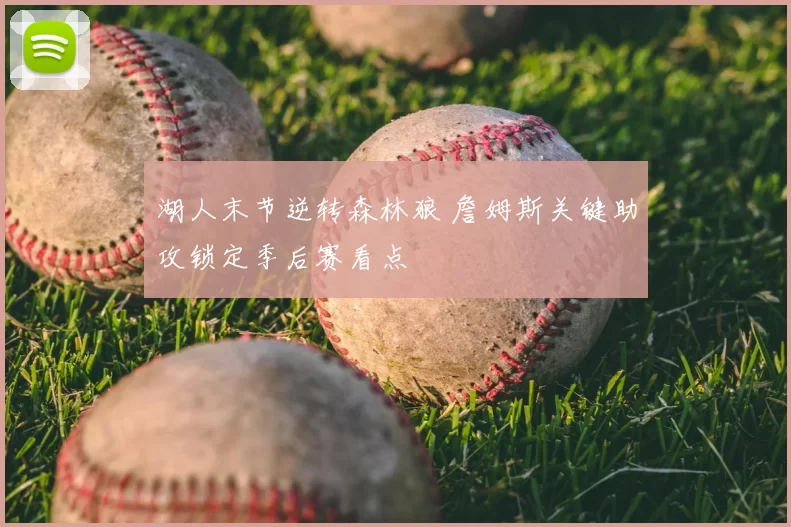 湖人末节逆转森林狼 詹姆斯关键助攻锁定季后赛看点
