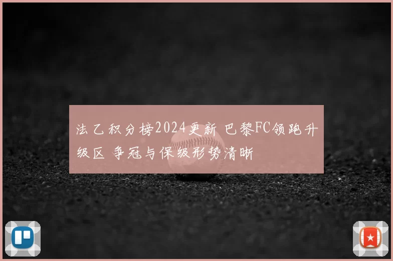 法乙积分榜2024更新 巴黎FC领跑升级区 争冠与保级形势清晰