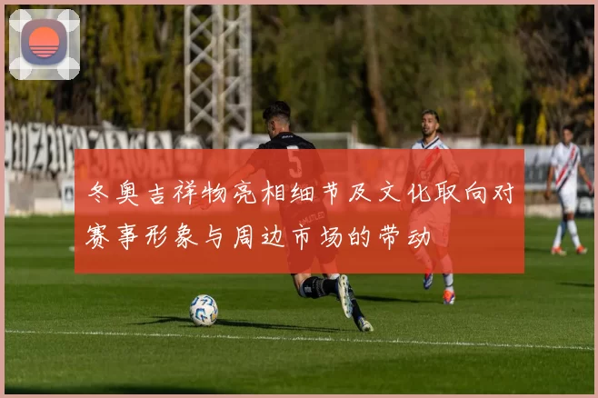 冬奥吉祥物亮相细节及文化取向对赛事形象与周边市场的带动