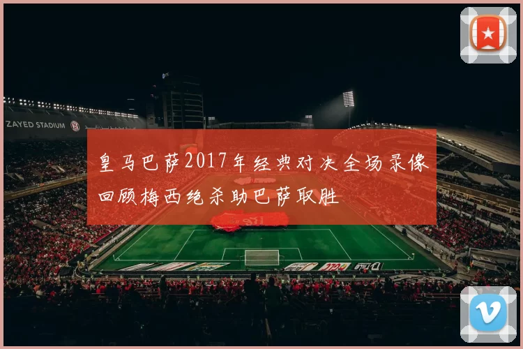 皇马巴萨2017年经典对决全场录像回顾梅西绝杀助巴萨取胜