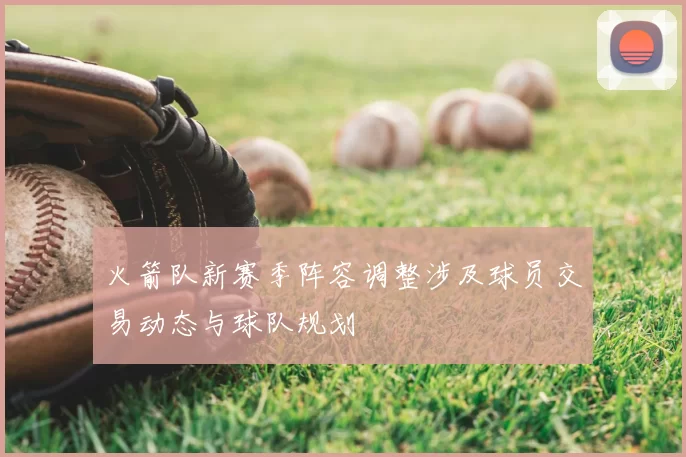 火箭队新赛季阵容调整涉及球员交易动态与球队规划