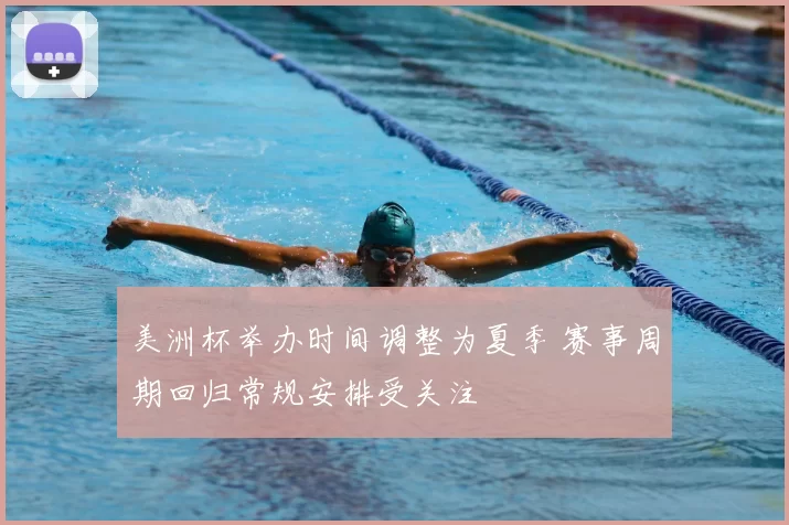 美洲杯举办时间调整为夏季 赛事周期回归常规安排受关注