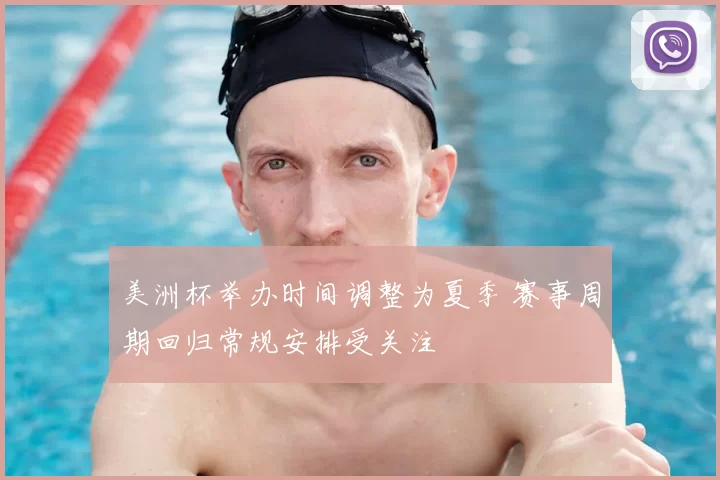 美洲杯举办时间调整为夏季 赛事周期回归常规安排受关注