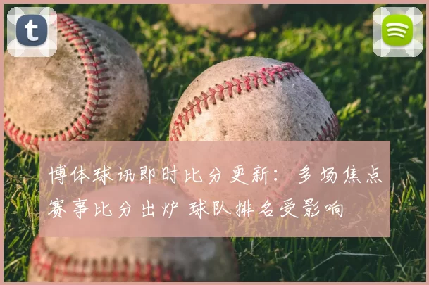 博体球讯即时比分更新:多场焦点赛事比分出炉 球队排名受影响