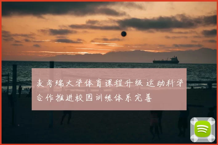 麦考瑞大学体育课程升级 运动科学合作推进校园训练体系完善