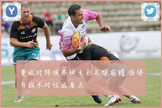 曼城对阵埃弗顿竞彩足球前瞻 伤停与战术对位成看点