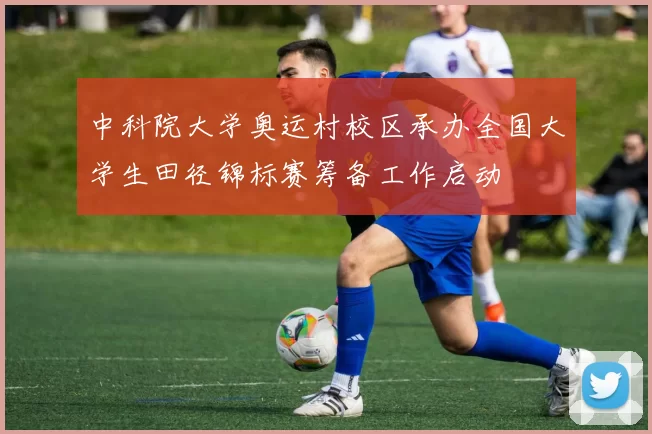 中科院大学奥运村校区承办全国大学生田径锦标赛筹备工作启动