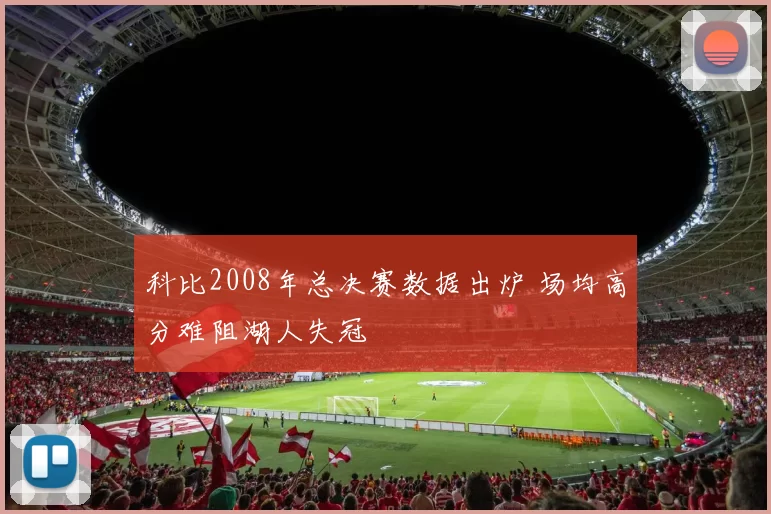 科比2008年总决赛数据出炉 场均高分难阻湖人失冠