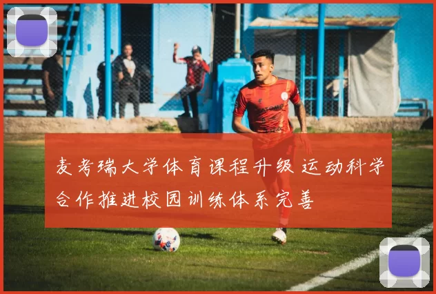 麦考瑞大学体育课程升级 运动科学合作推进校园训练体系完善