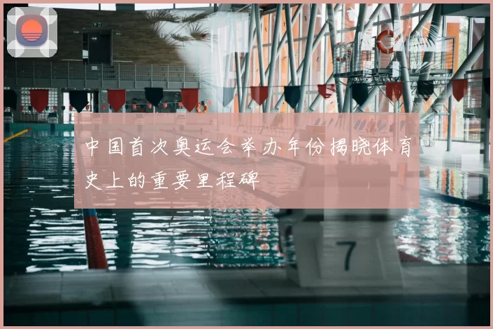 中国首次奥运会举办年份揭晓体育史上的重要里程碑