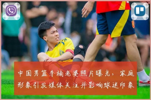 中国男篮李楠老婆照片曝光,家庭形象引发媒体关注并影响球迷印象