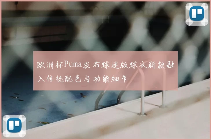 欧洲杯Puma发布球迷版球衣新款融入传统配色与功能细节