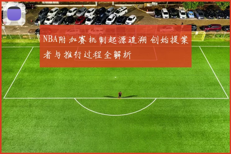 NBA附加赛机制起源追溯 创始提案者与推行过程全解析