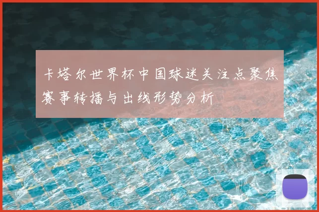 卡塔尔世界杯中国球迷关注点聚焦赛事转播与出线形势分析