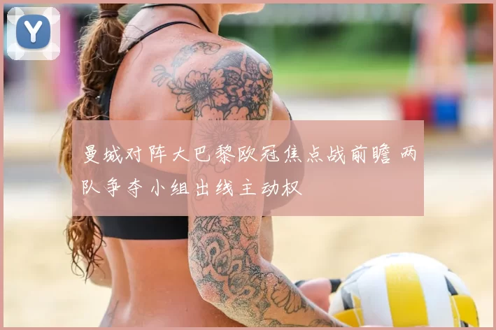 曼城对阵大巴黎欧冠焦点战前瞻 两队争夺小组出线主动权