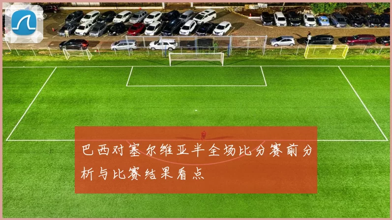 巴西对塞尔维亚半全场比分赛前分析与比赛结果看点