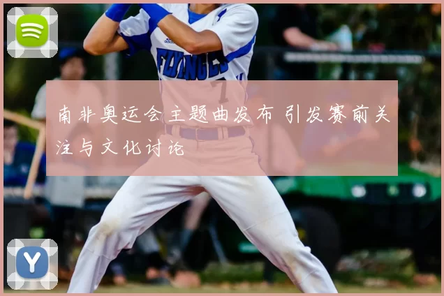 南非奥运会主题曲发布 引发赛前关注与文化讨论