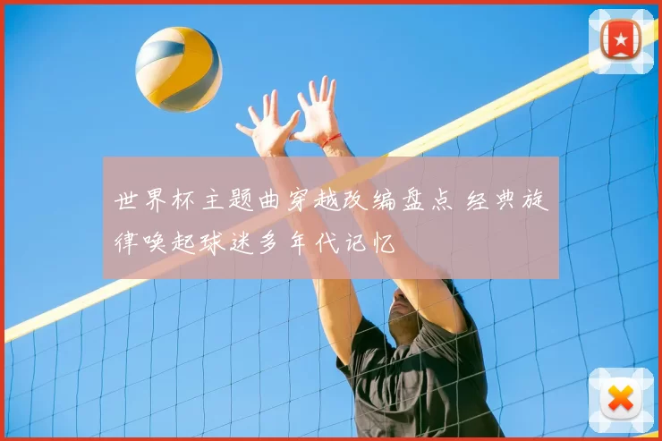 世界杯主题曲穿越改编盘点 经典旋律唤起球迷多年代记忆