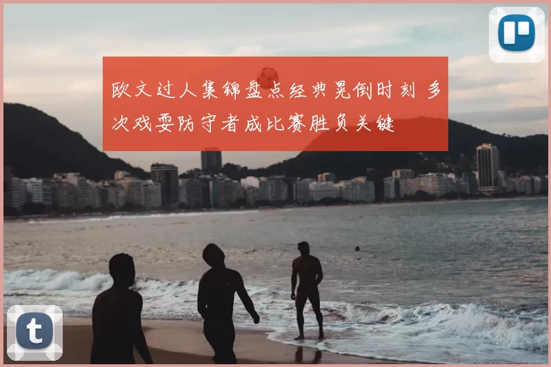 欧文过人集锦盘点经典晃倒时刻 多次戏耍防守者成比赛胜负关键