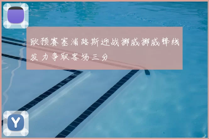 欧预赛塞浦路斯迎战挪威挪威锋线发力争取客场三分