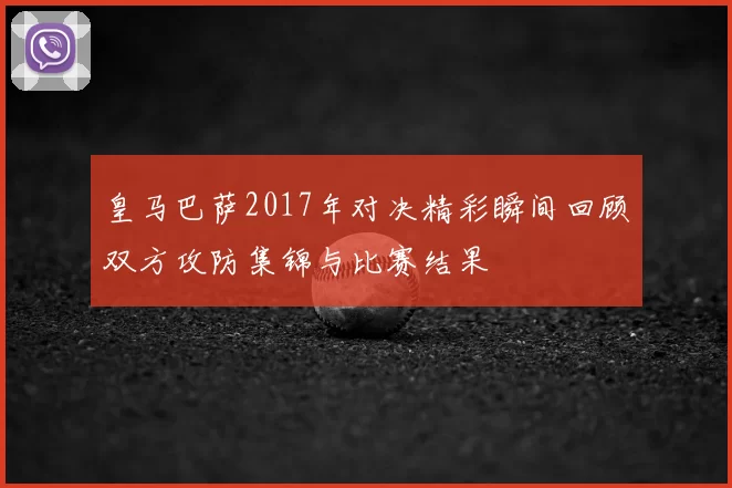 皇马巴萨2017年对决精彩瞬间回顾双方攻防集锦与比赛结果