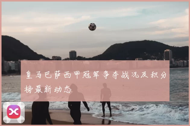 皇马巴萨西甲冠军争夺战况及积分榜最新动态