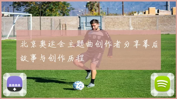 北京奥运会主题曲创作者分享幕后故事与创作历程