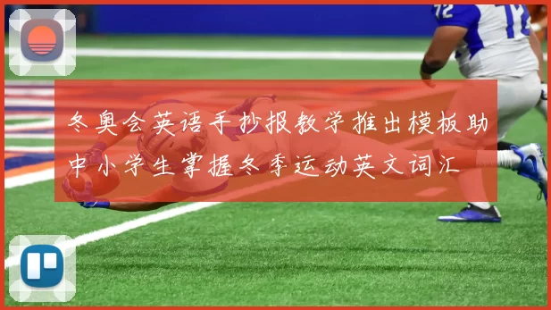 冬奥会英语手抄报教学推出模板助中小学生掌握冬季运动英文词汇