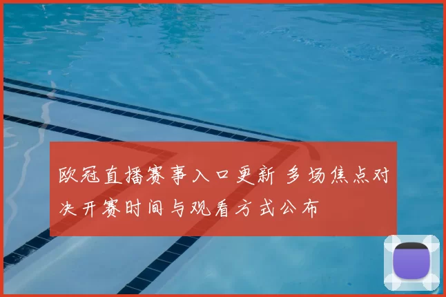 欧冠直播赛事入口更新 多场焦点对决开赛时间与观看方式公布