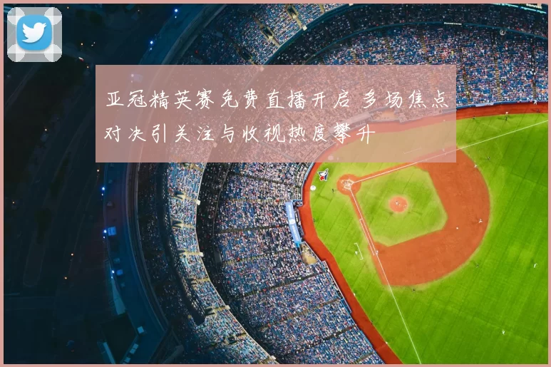 亚冠精英赛免费直播开启 多场焦点对决引关注与收视热度攀升