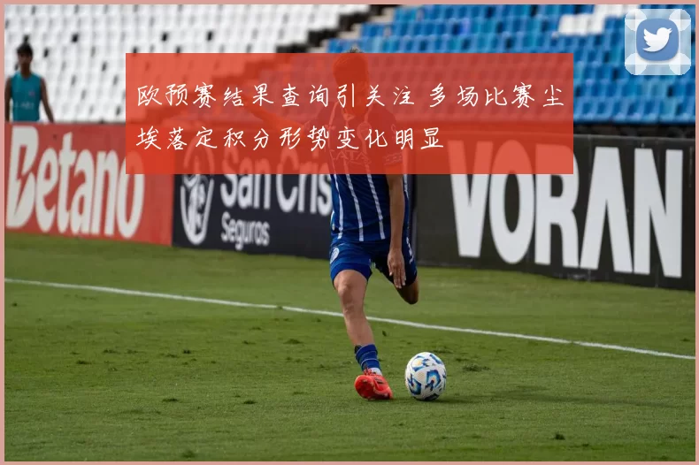欧预赛结果查询引关注 多场比赛尘埃落定积分形势变化明显