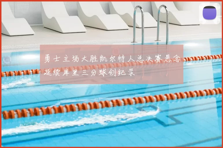 勇士主场大胜凯尔特人总决赛悬念延续库里三分球创纪录
